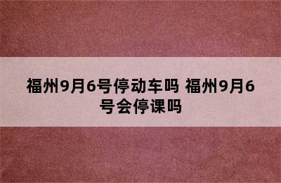 福州9月6号停动车吗 福州9月6号会停课吗